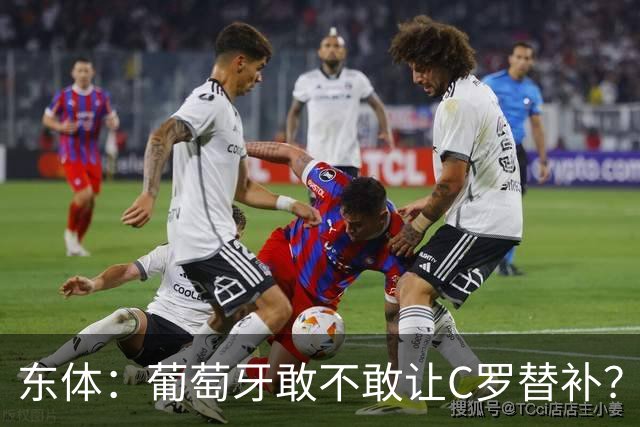 东体：葡萄牙敢不敢让C罗替补？战西班牙拉莫斯更符合战术需求