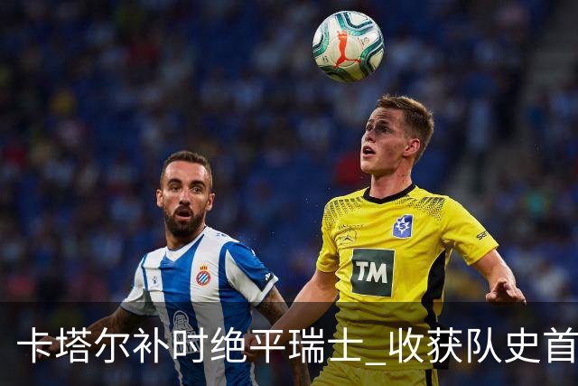 卡塔尔补时绝平瑞士 收获队史首个世界杯积分