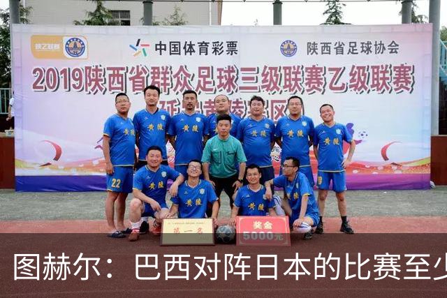 图赫尔：巴西对阵日本的比赛至少是四分之一决赛级别的