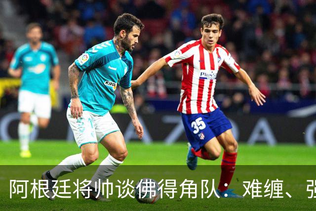 阿根廷将帅谈佛得角队：难缠、强大……