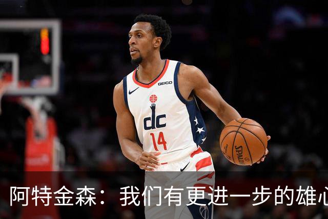 阿特金森：我们有更进一步的雄心 从很多方面看这是一个成功赛季