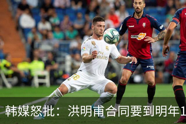 韩媒怒批：洪明甫合同要到明年1月亚洲杯 他该被立即解职！